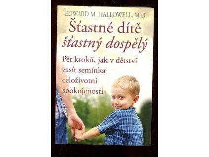 Šťastné dítě, šťastný dospělý - Pět kroků, jak v dětství zasít semínka celoživotní spokojenosti, Edward M. Hallowell, 2016