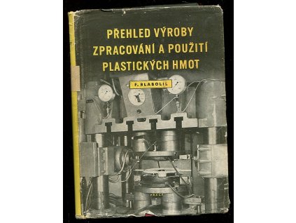 Přehled výroby, zpracování a použití plastických hmot : příručka pro techniky a zlepšovatele, František Blabolil, 1956