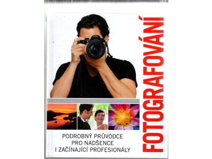 Fotografování : podrobný průvodce pro nadšence i začínající profesionály, kolektiv, 2015