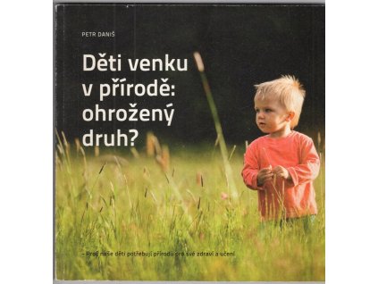 Děti venku v přírodě: ohrožený druh? - Proč naše děti potřebují přírodu pro své zdraví a učení, Petr Daniš, 2016