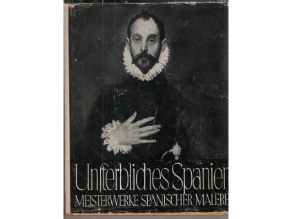 Unsterbliches Spanien - Meisterwerke aus drei Jahrhunderten : mit 110 Abbild. und 4 farb. Tafeln