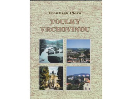 Toulky Vrchovinou - stručná historie měst, obcí a významných míst vrchoviny, František Pleva, 1999
