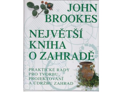 Největší kniha o zahradě : praktické rady pro tvorbu, projektování a údržbu zahrad