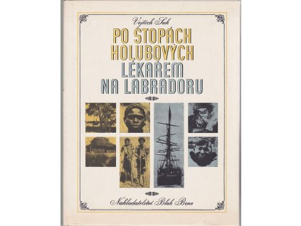 Po stopách Holubových : Lékařem na Labradoru : kniha o dobrodružném putování českého lékaře po černé Africe a drsném Severu., Vojtěch Suk, 1975