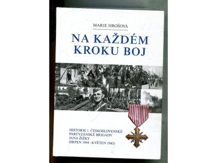 Na každém kroku boj - historie 1. československé partyzánské brigády Jana Žižky (srpen 1944 - květen 1945), Marie Hrošová, 2012