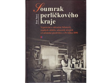 Soumrak perličkového kraje - vyprávění o skleněné bižuterii, osudech sklářů, sekacích strojích a Lučanské pozdvižce z 29. ledna 1890, Petr Nový, 2011