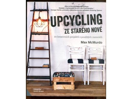 Upcycling - ze starého nové : 20 kreativních projektů z použitých materiálů, Max McMurdo, 2017