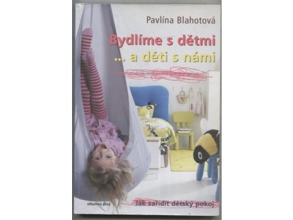 Bydlíme s dětmi- a děti s námi : jak zařídit dětský pokoj, Pavlína Blahotová, 2003