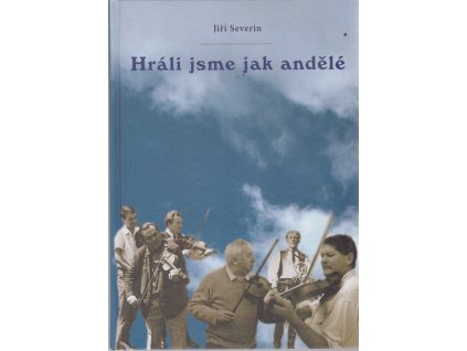Hráli jsme jak andělé : proměny lidové hudby v našem kraji, Jiří Severin, 2007