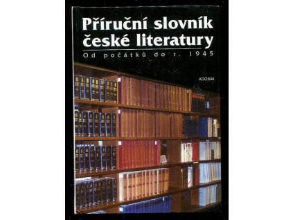 239508 prirucni slovnik ceske literatury od pocatku do r 1945 vyznamni autori a jejich tvorba dila neznamych tvurcu stare literatury nejcastejsi literarni terminy hlavni literarni skupiny a smery historicka obdobi