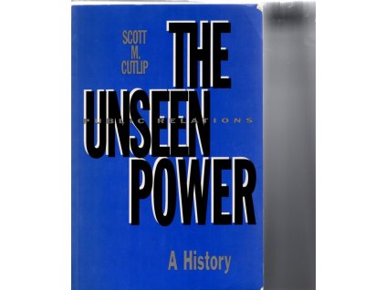 The Unseen Power - Public Relations. A History, Scott M. Cutlip, 1994