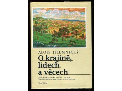 O krajině, lidech a věcech - kulturně historický místopis-průvodce pamětihodnostmi města Hořic v Podkrkonoší, Alois Jilemnický, 1999