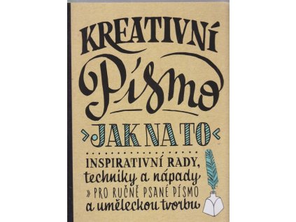 Kreativní písmo - Jak na to : Inspirativní rady, techniky a nápady pro ručně psané písmo a uměleckou tvorbu