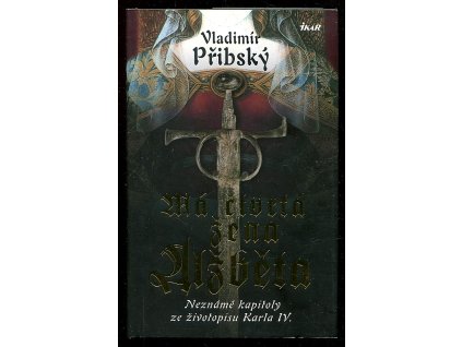 Má čtvrtá žena Alžběta - Neznámé kapitoly ze životopisu Karla IV., Vladimír Přibský, 2016