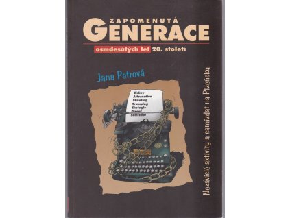 Zapomenutá generace 80. let 20. století : (nezávislé aktivity a samizdat na Plzeňsku)