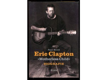 Eric Clapton - Motherless Child - Biografie, Paul Scott, 2016
