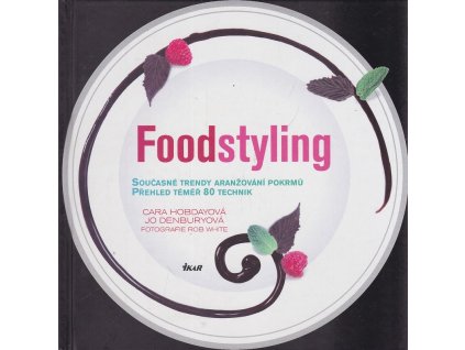 Foodstyling - současné trendy aranžování pokrmů, přehled téměř 80 technik, Cara Hobday, 2011