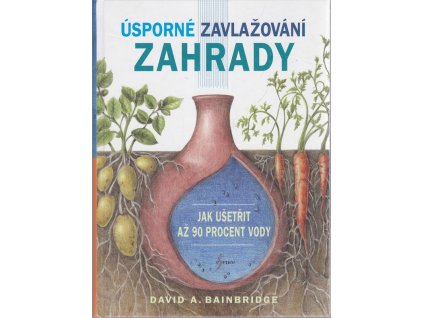 Úsporné zavlažování zahrady - Jak ušetřit až 90 procent vody, David Bainbridge, 2016