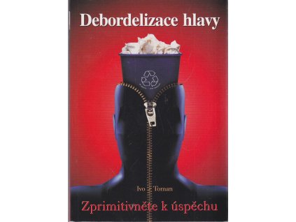 Debordelizace hlavy - zprimitivněte k úspěchu, Ivo Toman, 2009