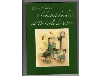 V babiččině kuchyni od Tří králů do Vánoc - lidové obyčeje a lidová strava v Pojizeří, Vladimíra Jakouběová, 2009