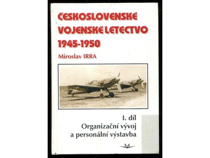 Československé vojenské letectvo 1945-1950. Díl I, Organizační vývoj a personální výstavba, Miroslav Irra, 2005
