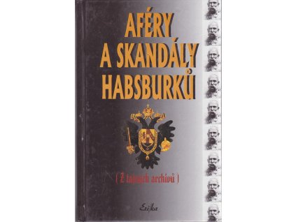 Aféry a skandály Habsburků : (z tajných archivů) publikovaných v roce 1930 : kokoty - vladaři - šlechta