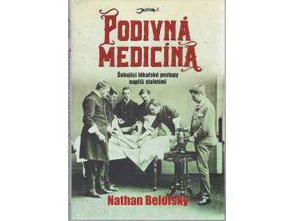 Podivná medicína - Šokující lékařské postupy napříč staletími, Nathan Belofsky, 2016