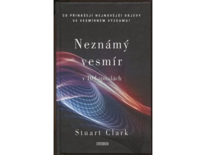 Neznámý vesmír v 10 kapitolách, Stuart Clark, 2017