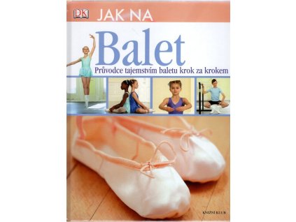 Jak na balet  Průvodce tajemstvím baletu krok za krokem, Jane Hackett, 2011