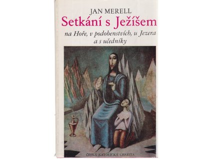 Setkání s Ježíšem na Hoře, v podobenstvích, u Jezera a s učedníky - výklad biblických textů, meditace, modlitby, Jan Merell, 1990
