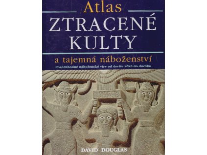Ztracené kulty a tajemná náboženství : pozoruhodné náboženské víry od úsvitu věků dodnes : atlas