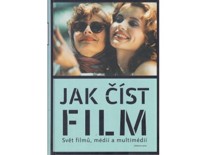 Jak číst film : svět filmů, médií a multimédií : umění, technologie, jazyk, dějiny, teorie