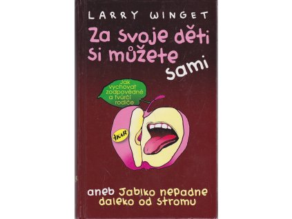 Za svoje děti si můžete sami, aneb, Jablko nepadne daleko od stromu : jak vychovat zodpovědné a tvůrčí rodiče, Larry Winget, 2012