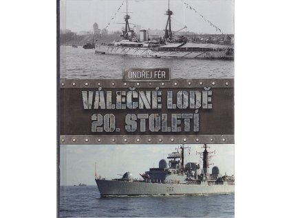 Válečné lodě 20. století - Encyklopedie nejvýznamnějších válečných plavidel, Ondřej Fér, 2016