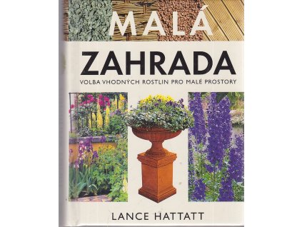 Malá zahrada : volba vhodných rostlin pro malé prostory, Lance Hattatt, 2003
