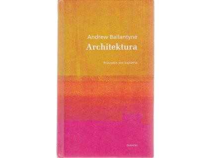 Architektura : průvodce pro každého, Andrew Ballantyne, 2008