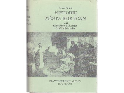 Historie města Rokycan. Díl 1, Rokycany od 10. stol. do třicetileté války, Petros Cironis, 1993