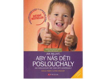 Jak mluvit, aby nás děti poslouchaly, jak naslouchat, aby nám děti důvěřovaly : rady pro rodiče dětí od 2 do 18 let