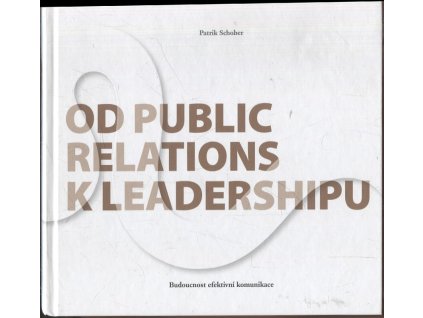 Od public relations k leadershipu : Budoucí efektivní komunikace, Patrik Schober, 2023