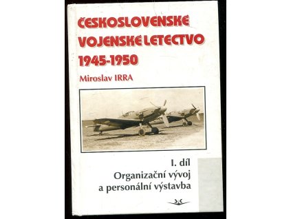 Československé vojenské letectvo 1945-1950. Díl I, Organizační vývoj a personální výstavba, Miroslav Irra, 2005