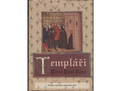 Templáři - vzestup a pád mýty opředeného řádu, Piers Paul Read, 2001