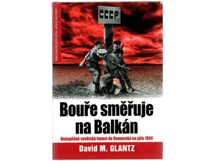 Bouře směřuje na Balkán : neúspěšná sovětská invaze do Rumunska na jaře 1944, David M Glantz, 2008