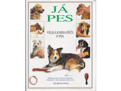 Já pes : velká kniha péče o psa : nepostradatelný praktický průvodce informující o všech pravidlech péče o psa, Bruce Fogle, 1995