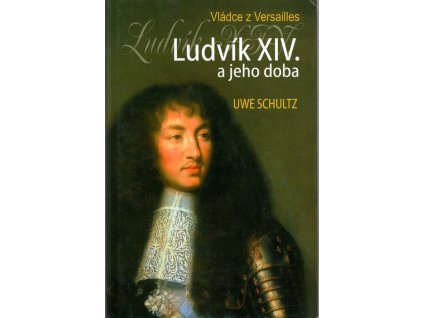 Ludvík XIV. a jeho doba : vládce z Versailles, Uwe Schultz, 2008