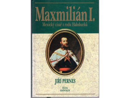 Maxmilián I. : mexický císař z rodu Habsburků, Jiří Pernes, 1997