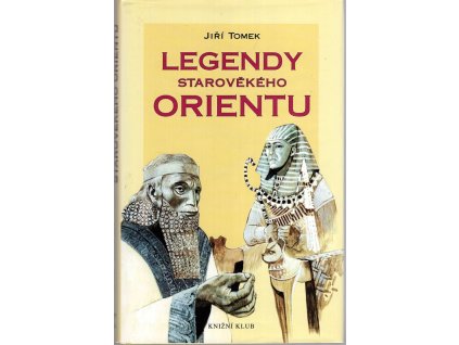 Legendy starověkého Orientu - mýty, báje, eposy, pověsti a legendy Sumeru-Babylonie, Egypta, Asýrie, Izraele, Arábie, Persie a Indie