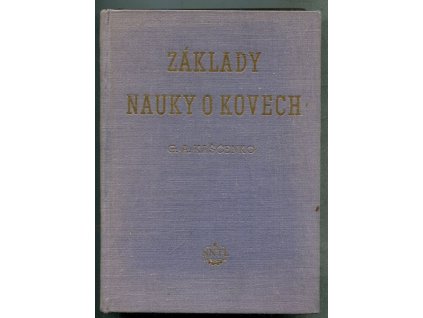Základy nauky o kovech : Pomůcka pracovníkům hutních laboratoří, zkušeben a provozů, učeb. pomůcka posluchačům vys. a prům. škol