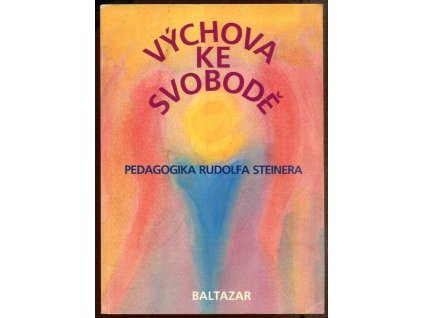 Výchova ke svobodě : pedagogika Rudolfa Steinera : obrazy a zprávy ze světového hnutí svobodných waldorfských škol