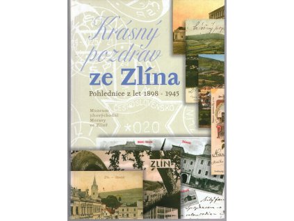 Krásný pozdrav ze Zlína : pohlednice z let 1898-1945
