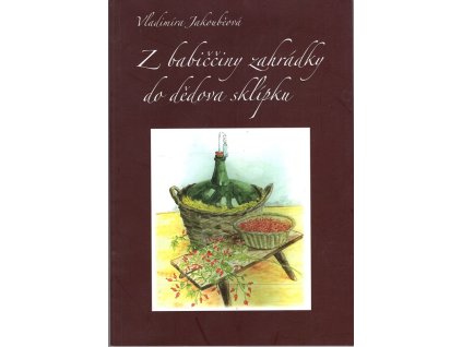 Z babiččiny zahrádky do dědova sklípku : tradiční podomácká výroba nápojů z ovoce a bylin v Pojizeří